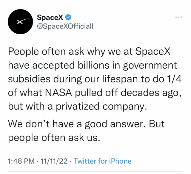A "verified" SpaceX twitter account tweeting "People often ask why we at SpaceX have accepted billions in government subsidies during our lifespan to do 1/4 of what NASA pulled off decades ago, but with a privatized company.

We don't have a good answer. But people often ask us."