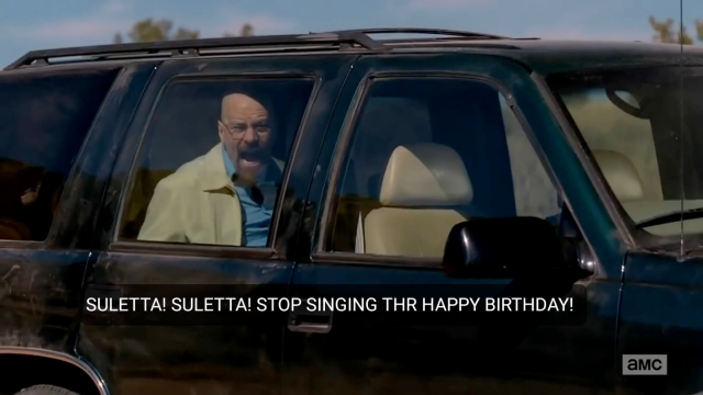 From the Breaking Bad TV show, Walter White is in a car, screaming at someone. The subtitle reads: SULETTA! SULETTA! STOP SINGING THE HAPPY BIRTHDAY!