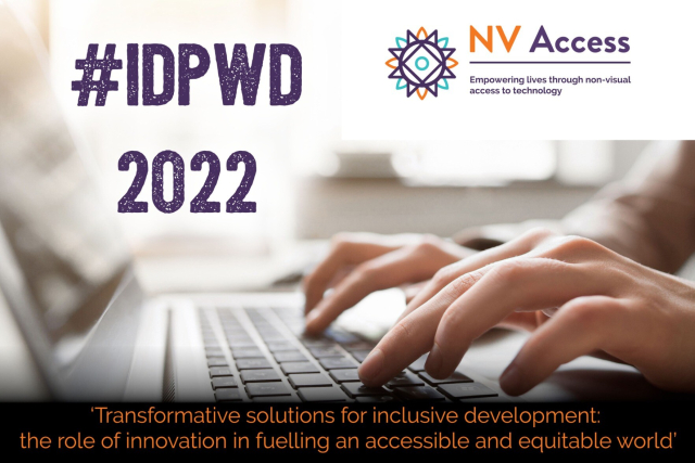 Hands on a keyboard, typing.  Text above left, in purple, reads
"#IDPWD
2022"
NV Access logo top right.  Text along the bottom in orange on a black background reads:
‘Transformative solutions for inclusive development:
the role of innovation in fuelling an accessible and equitable world’