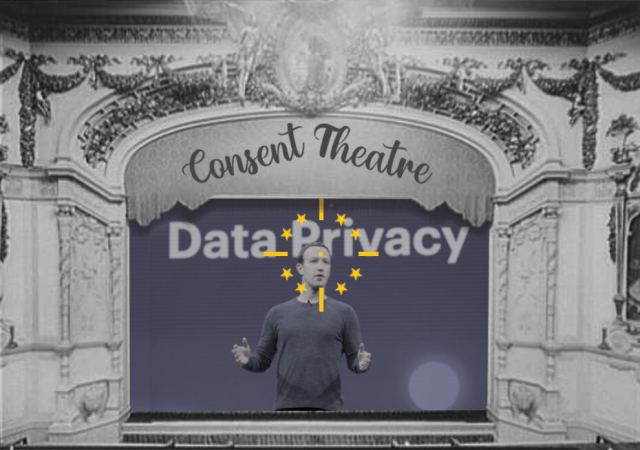 A theater proscenium. Over the proscenium, in script, are the words 'Consent Theatre.' On the screen is an image of Mark Zuckerberg standing in front of the words 'Data Privacy.' He is gesturing expansively. A targeting reticle is centered on his face. The reticle is made of the stars from the EU flag.


Image:
Anthony Quintano (modified)
https://commons.wikimedia.org/wiki/File:Mark_Zuckerberg_F8_2018_Keynote_%2841118883004%29.jpg

CC BY 2.0
https://creativecommons.org/licenses/by/2.0/deed.en

