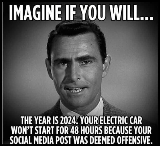 Imagine if you will...

The year is 2024. Your electric car won't start for 48 hours because your social media post was deemed offensive.