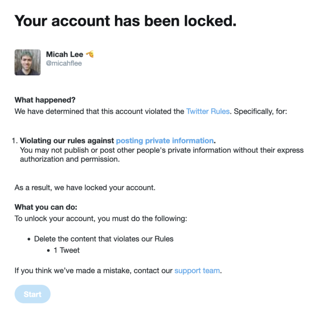Screenshot with the text:

Your account has been locked.

What happened?
We have determined that this account violated the Twitter Rules. Specifically, for:

1. Violating our rules against posting private information.
You may not publish or post other people's private information without their express authorization and permission.

As a result, we have locked your account.

What you can do:
To unlock your account, you must do the follow:

- Delete the content that violates our Rules
  - 1 Tweet

If you think we've made a mistake, contact our support team .