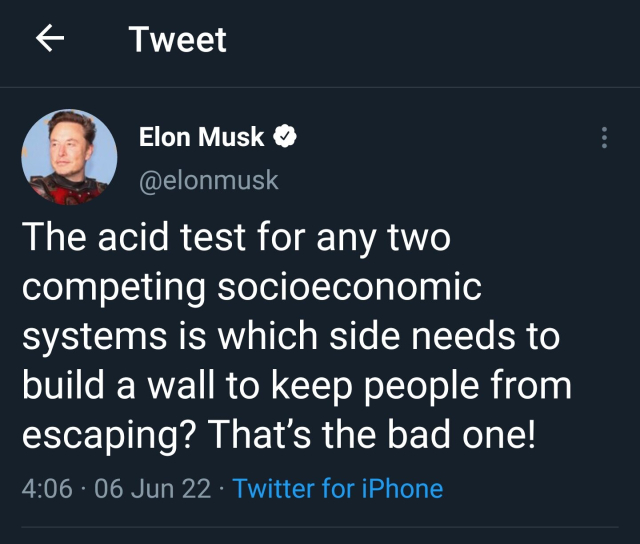 Elon Musk
The acid test for any two competing socioeconomic systems is which side needs to build a wall to keep people from escaping? That's the bad one