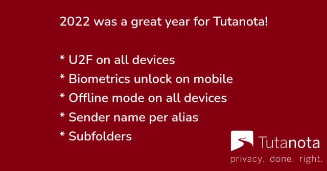 Tutanota is getting better all the time. Check out our latest improvements! 🎉

⚡️U2F on all devices
⚡️Biometrics unlock on mobile
⚡️Offline mode on all devices
⚡️Sender name per alias
⚡️Subfolders