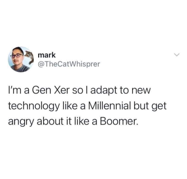 A screenshot of a tweet. The text reads “I'm a Gen Xer so I adapt to new technology like a Millennial but get angry about it like a Boomer.”