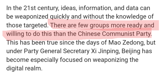 In the 21st century, ideas, information, and data can be weaponized quickly and without the knowledge of those targeted. There are few groups more ready and willing to do this than the Chinese Communist Party. This has been true since the days of Mao Zedong, but under Party General Secretary Xi Jinping, Beijing has become especially focused on weaponizing the digital realm.  