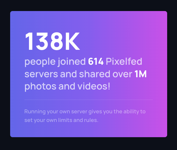 138K people joined 614 Pixelfed servers and shared over 1M photos and videos!

Running your own server gives you the ability to set your own limits and rules.