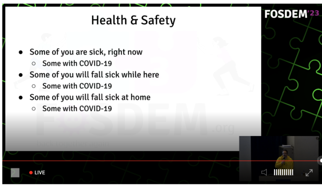 FOSDEM health and safety slide

Some of you are sick, right now
Some with COVID-19

Some of you will fall sick while here
Some with COVID-19

Some of you will fall sick at home
Some with COVID-19