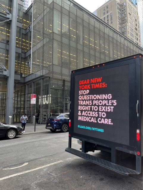 Truck parked outside NYT headquarters with a video screen bearing the message, “DEAR NEW YORK TIMES: STOP QUESTIONING TRANS PEOPLE'S RIGHT TO EXIST & ACCESS TO MEDICAL CARE.GLAD.ORG/NYTIMES”