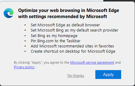 A dialog from Microsoft Edge that pops up if you want to try Bing's new chat thing, saying "Optimize your web browsing in Microsoft Edge with settings recommended by Microsoft.  Set Microsoft Edge as default browser. Set Microsoft Bing as my default search provider. Set Bing as my homepage. Pin Bing.com to the Taskbar. Add Microsoft recommended sites in favorites. Create shortcut on desktop for Microsoft Edge. "