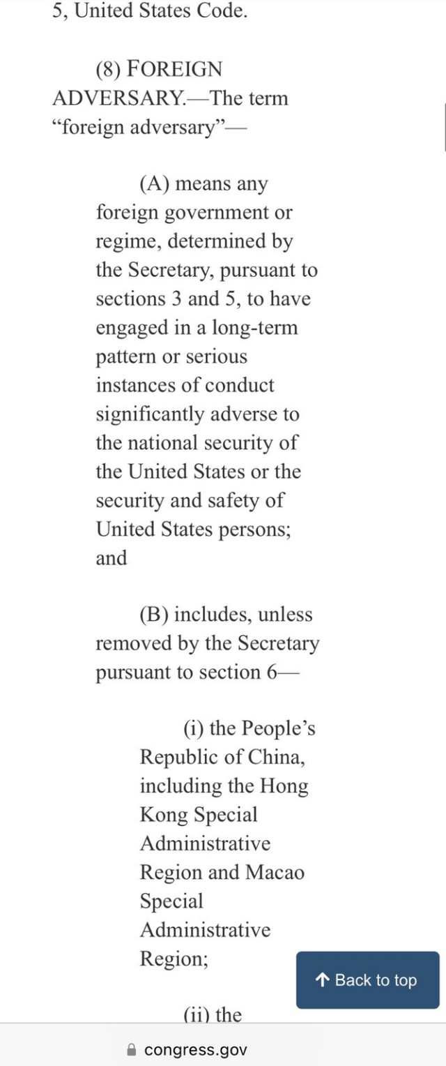 5, United States Code.

(8) FOREIGN ADVERSARY.—The term “foreign adversary”— ‘

(A) means any foreign government or regime, determined by the Secretary, pursuant to sections 3 and 5, to have engaged in a long-term pattern or serious instances of conduct significantly adverse to the national security of the United States or the security and safety of

United States persons;

and

(B) includes, unless removed by the Secretary

pursuant to section 6—

(i) the People’s Republic of China, including the Hong Kong Special Administrative Region and Macao Special Administrative

/N Back to top (ii) the & congress.gov 