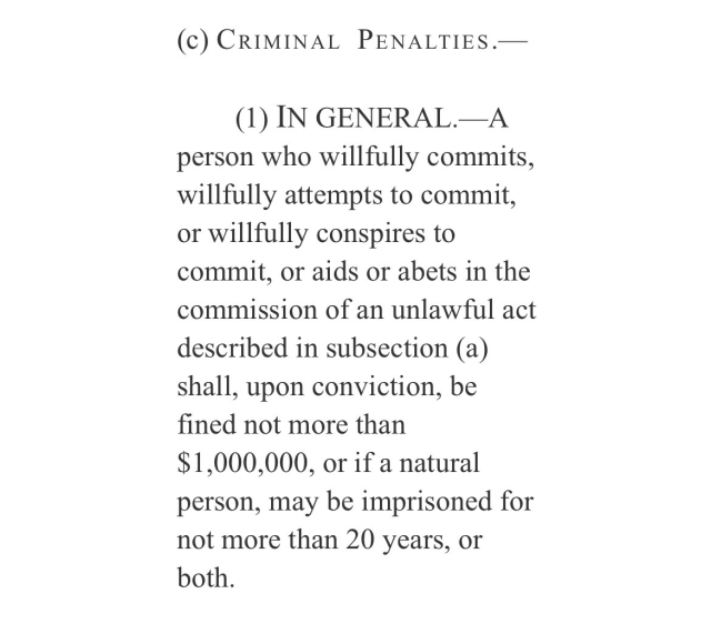 (c) CRIMINAL PENALTIES.—

(1) IN GENERAL.—A person who willfully commits, willfully attempts to commit, or willfully conspires to commit, or aids or abets in the commission of an unlawful act described in subsection (a) shall, upon conviction, be fined not more than $1,000,000, or if a natural person, may be imprisoned for not more than 20 years, or both. 