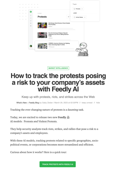 How to track the protests posing a risk to your company’s assets with Feedly AI
Keep up with protests, riots, and strikes across the Web
What’s New – Feedly Blog by Gaby Zedan / March 29, 2023 at 02:30PM
Tracking the ever-changing nature of protests is a daunting task.

Today, we are excited to release two new Feedly AI models:  Protests and Violent Protests.

They help security analysts track riots, strikes, and rallies that pose a risk to a company’s assets and employees.

With these AI models, tracking protests related to specific geographies, socio-political events, or corporations becomes more streamlined and efficient.

Curious about how it works? Here is a quick tour:

TRACK PROTESTS WITH FEEDLY AI