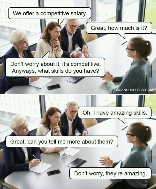 Someone at a job interview. 
Interviewer: We offer a competitive salary. 
Candidate: Great, how much is it?
Interviewer: Don't worry about it, it's competitive. Anyways, what skills do you have? 
Candidate: Oh, I have amazing skills. 
Interviewer: Great, can you tell me more about them? 
Candidate: Don't worry, they're amazing. 
