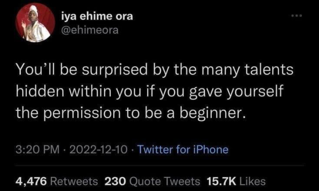 Tweet from @ehimeora:

You'll be surprised by the many talents hidden within you if you gave yourself the permission to be a beginner.