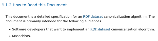 1.2 How to Read this Document

This document is a detailed specification for an RDF dataset canonicalization algorithm. The document is primarily intended for the following audiences:

- Software developers that want to implement an RDF dataset canonicalization algorithm.
- Masochists.