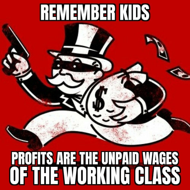 Illustration of the Monopoly guy running with money, a gun and a domino mask.
Text reads
Remember kids
Profits are the unpaid wages of the working class. 