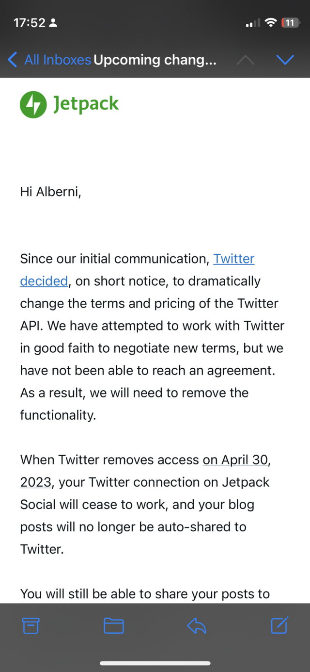 Since our initial communication, Twitter decided, on short notice, to dramatically change the terms and pricing of the Twitter API. We have attempted to work with Twitter in good faith to negotiate new terms, but we have not been able to reach an agreement. As a result, we will need to remove the functionality.
 
When Twitter removes access on April 30, 2023, your Twitter connection on Jetpack Social will cease to work, and your blog posts will no longer be auto-shared to Twitter.