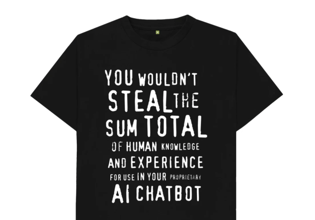 Black T-shirt with the text "you wouldn't steal the sum total of human knowledge and experience for use in your proprietary AI chatbot"