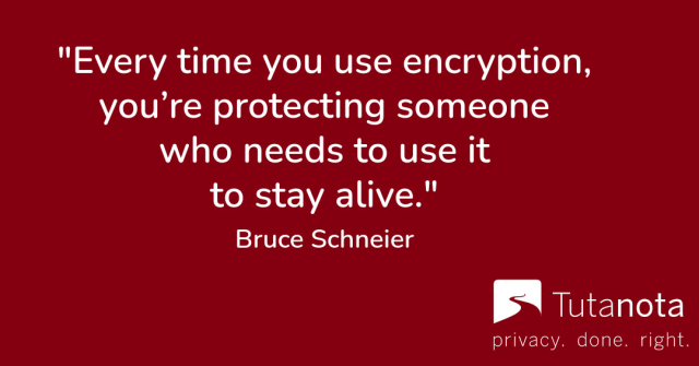 "Every time you use encryption, you’re protecting someone who needs to use it to stay alive." Bruce Schneier 