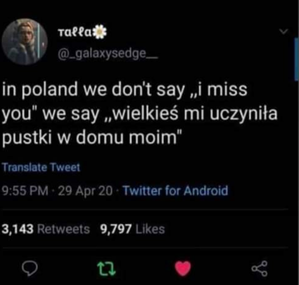 Twitter screenshot.
Talla @_galaxysedge_

in poland we don't say "I miss you" we say "wielkieś mi uczyniła pustki w domu moim"