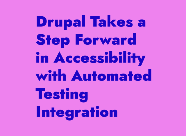 Blue text on violet background:
Drupal Takes a Step Forward in Accessibility with Automated Testing Integration  