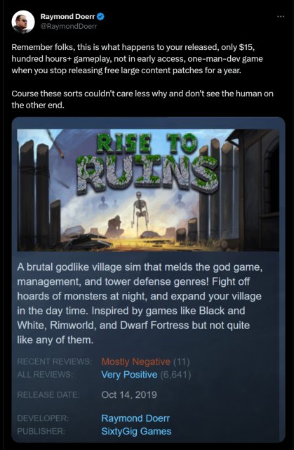 @RaymondDoerr Remember folks, this is what happens to your released, only $15, hundred hours+ gameplay, not in early access, one-man-dev game when you stop releasing free large content patches for a year. Course these sorts couldn't care less why and don't see the human on the other end.