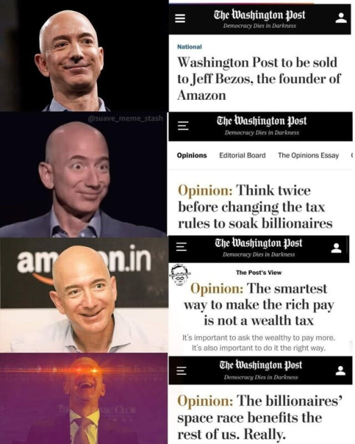 4 headlines from The Washington Post:
Washington Post to Be Sold To Jeff Bezos

Think Twice Before Changing The Tax Rules To Soak Billionaires 

The Smartest Way To Make The Rich Pay Is Not The Wealth Tax

The Billionaire Space Race Benefits All of Us, Really 

