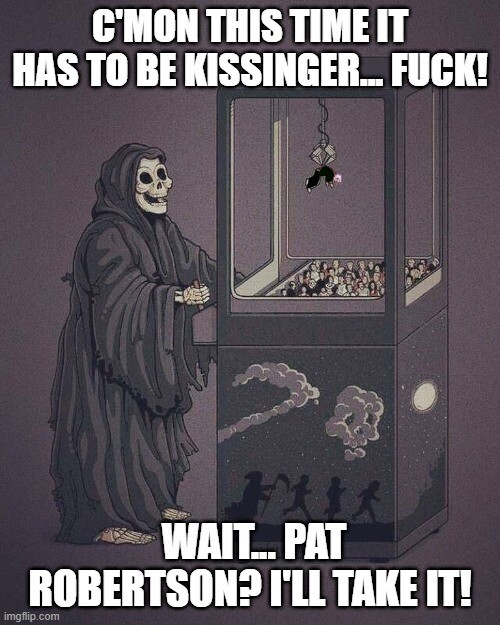 Illustration of Death playing a Claw Machine, captioned C'MON THIS TIME IT HAD TO BE KISSINGER...FUCK! WAIT...PAT ROBERTSON? I'LL TAKE IT!