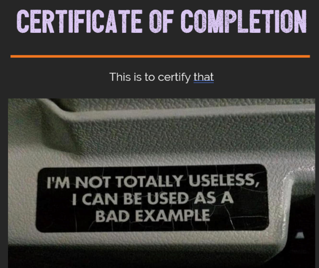 Text "Certificate of completion.
This is to certify" followed by an image with a sign reading "I'm not totally useless, I can be used as a bad example".
