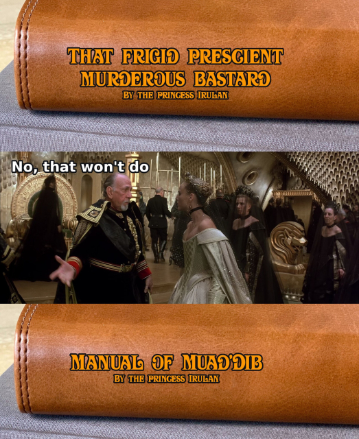 Three pictures, at the top is a book with the title "That frigid prescient murderous bastard - By the Princess Irulan". In the middle a shot from David Lynch's Dune (1984) with Shaddam IV talking to his daughter Irulan. Shaddam says "No, that won't do". At the bottom a picture of the same book but the title reads "Manual of Muad'Dib - By the Princess Irulan"