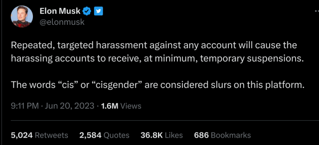 Screenshot of a tweet from Elon Musk reading:

"Repeated, targeted harassment against any account will cause the harassing accounts to receive, at minimum, temporary suspensions. 

The words “cis” or “cisgender” are considered slurs on this platform."