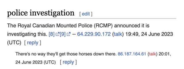 police investigation [edit]
The Royal Canadian Mounted Police (RCMP) announced it is investigating this. [8][9] -- 64.229.90.172 (talk) 19:49, 24 June 2023 (UTC)

There's no way they'll get those horses down there. 86.187.164.61 (talk) 20:01, 24 June 2023 (UTC) 