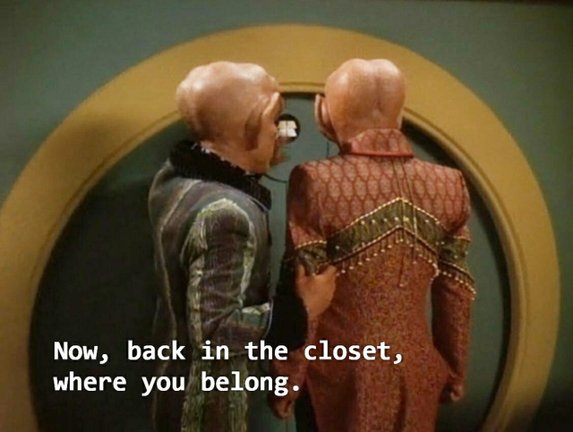 Attached image is Quark and Brunt from Star Trek Deep Space Nine with Quark saying "now, back in the closet, where you belong"