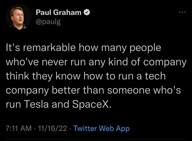 Paul Graham: “It's remarkable how many people who've never run any kind of company think they know how to run a tech company better than someone who's
run Tesla and SpaceX.”