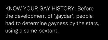 KNOW YOUR GAY HISTORY: Before the development of 'gaydar', people had to determine gayness by the stars, using a same-sextant.
