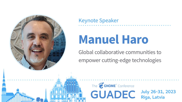 GUADEC July 26-31, 2023 Riga, Latvia. Keynote Speaker: Manuel Haro
