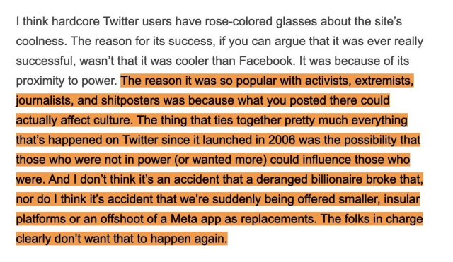 A screenshot of someone describing the ability of Twitter, pre Musk, to place the most vulnerable and marginalized in the same space as the most powerful and privileged and that it’s take down has been deliberate and strategic 