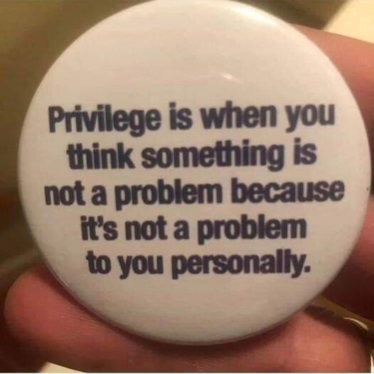 Button reads: Privilege is when you think something is not a problem because it's not a problem to you personally. 