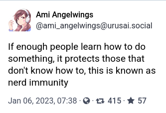 ami angelwings muses:

If enough people learn how to do something, it protects those that don't know how to, this is known as nerd immunity
