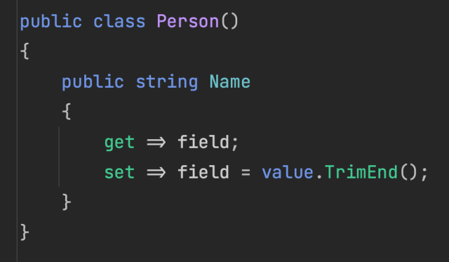 public class Person() 
{
    public string Name
    {
        get => field;
        set => field = value.TrimEnd();
    }    
}