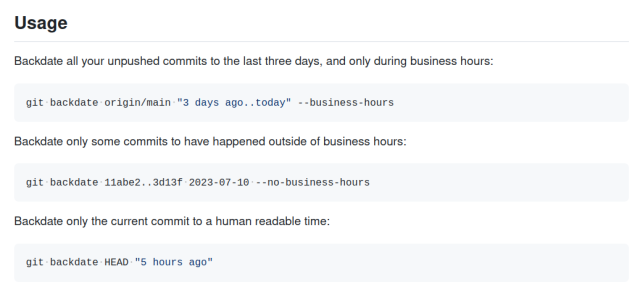 The usage section of the linked repo. Shows how to backdate all unpushed commits to the past three days, within business hours, or to backdate only specific commits to a given iso date outside of business hours, or to just backdate the current HEAD to "5 hours ago"