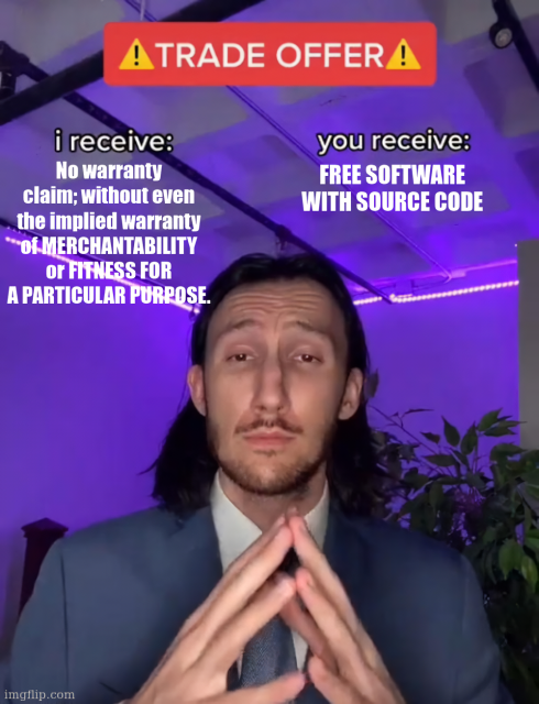 Trade offer meme - a man in business suit with the following negotiation terms.

You receive: Free software with source code.
I receive: No warranty claim; without even the implied warranty of merchantability of fitness for a particular purpose. 