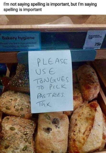 Photograph of a handwritten sign by a tray of bread rolls/buns.

There is a bit of computer-added text above the photograph that reads "I'm not saying spelling is important, but I'm saying spelling is important"

The sign over the bread reads "Please use tongues to pick pastries. Thx"
