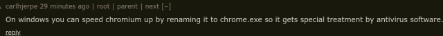 Screenshot of a comment from Hacker News that says:  On windows you can speed chromium up by renaming it to chrome.exe so it gets special treatment by antivirus software.