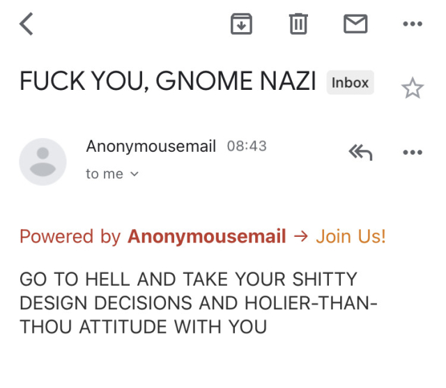 FUCK YOU, GNOME NAZI

GO TO HELL AND TAKE YOUR SHITTY
DESIGN DECISIONS AND HOLIER THAN
THOU ATTITUDE WITH YOU