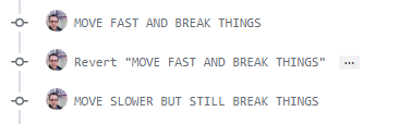 Three git commits with the following commit messages:

1. MOVE FAST AND BREAK THINGS
2. Revert "MOVE FAST AND BREAK THINGS"
3. MOVE SLOWER BUT STILL BREAK THINGS