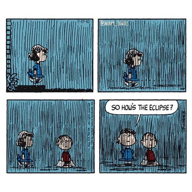 Peanuts comic strip. First panel, Lucy walks out of her house in the pouring rain. Second panel, Lucy is walking in the pouring rain. Third panel, Lucy approaches a skyward looking Linus in the pouring rain. Fourth panel, Lucy asks Linus, “So how’s the eclipse?”