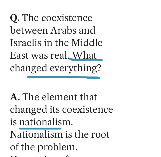 Q. The coexistence between Arabs and Israelis in the Middle East was real. What changed everything?

A. The element that changed its coexistence is nationalism. Nationalism is the root of the problem.