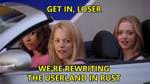 The girls from Mean Girls saying "Get in, loser. We're rewriting the userland in Rust"